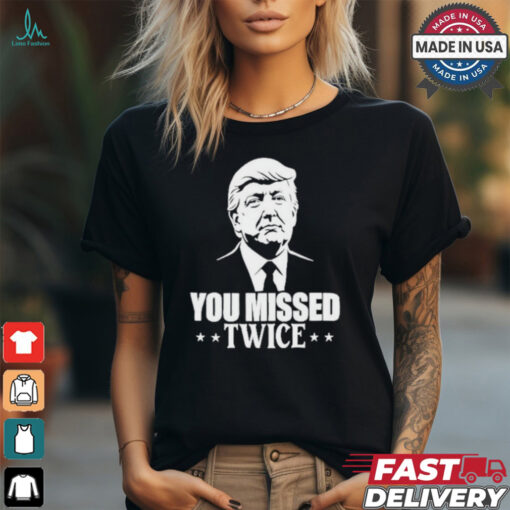 You Missed Twice Trump 2024 Shirt