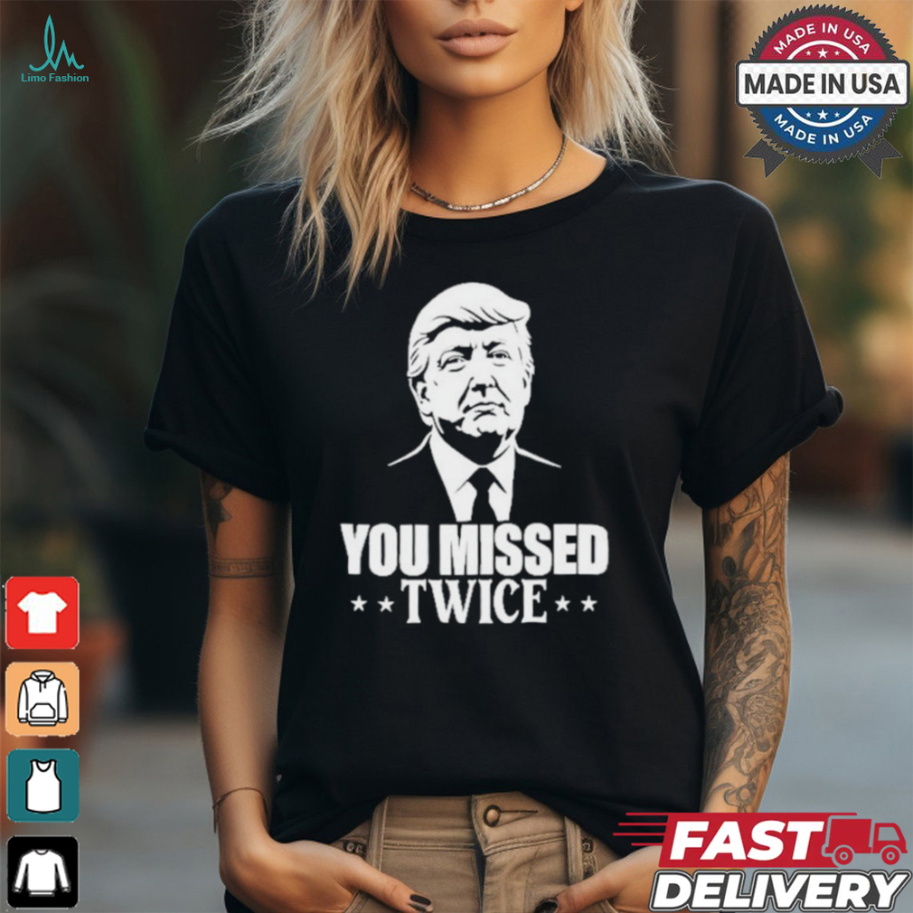 You Missed Twice Trump 2024 Shirt You Missed Twice Trump 2024 Shirt