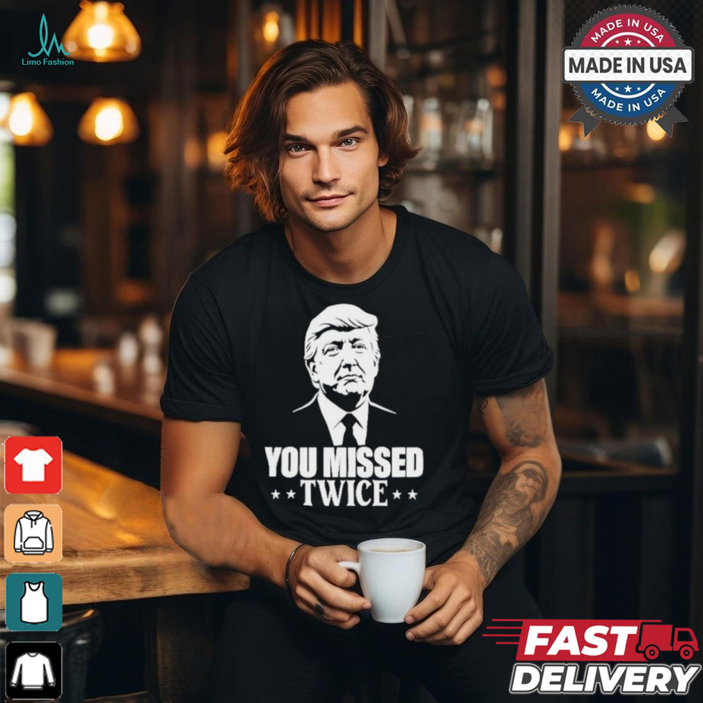 You Missed Twice Trump 2024 Shirt You Missed Twice Trump 2024 Shirt