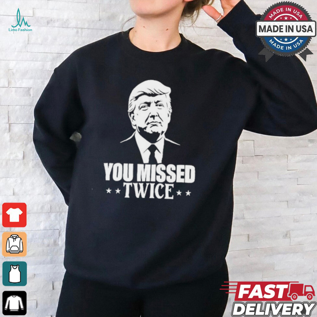You Missed Twice Trump 2024 Shirt You Missed Twice Trump 2024 Shirt