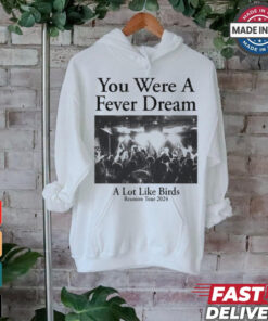 You Were A Fever Dream A Lot Like Birds Tee shirt