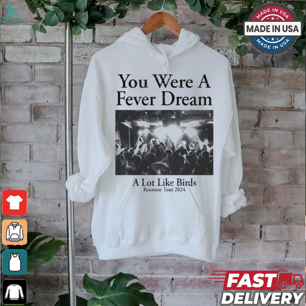 You Were A Fever Dream A Lot Like Birds Tee shirt You Were A Fever Dream A Lot Like Birds Tee shirt