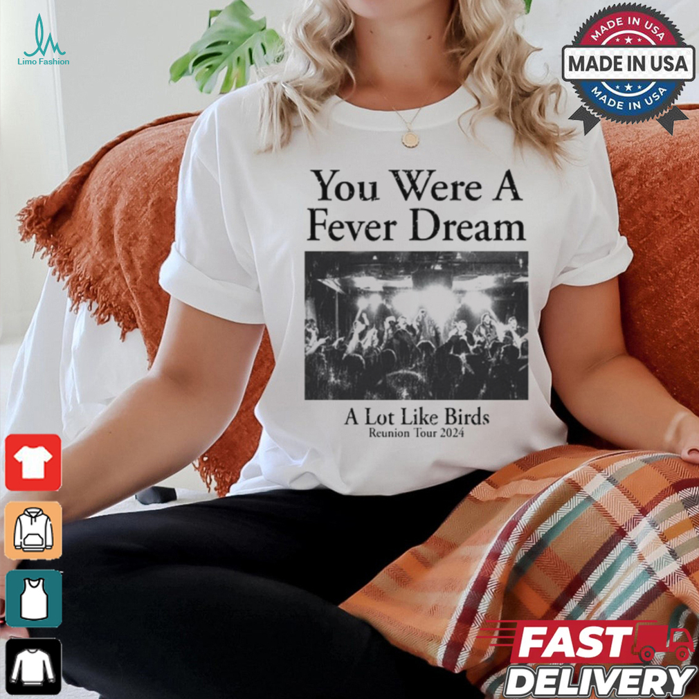You Were A Fever Dream A Lot Like Birds Tee shirt You Were A Fever Dream A Lot Like Birds Tee shirt