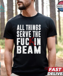 All Things Serve The Fuckin Beam Shirt