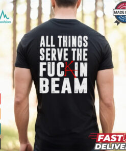 All Things Serve The Fuckin Beam Shirt