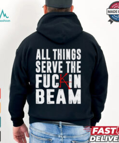 All Things Serve The Fuckin Beam Shirt