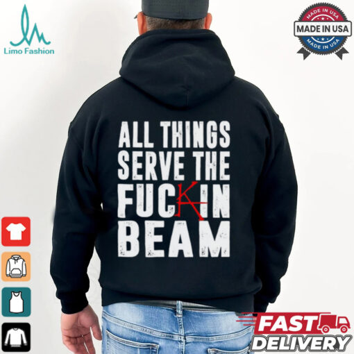 All Things Serve The Fuckin Beam Shirt