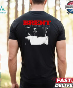 Brent I’ll Be Right Next To You Shirt
