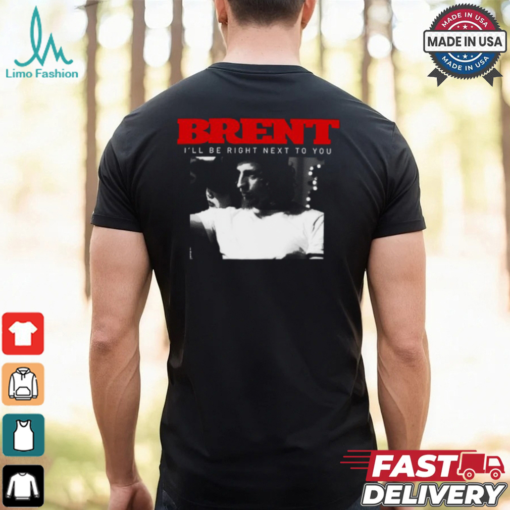 Brent I'll Be Right Next To You Shirt Brent I'll Be Right Next To You Shirt