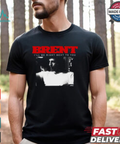 Brent I’ll Be Right Next To You Shirt