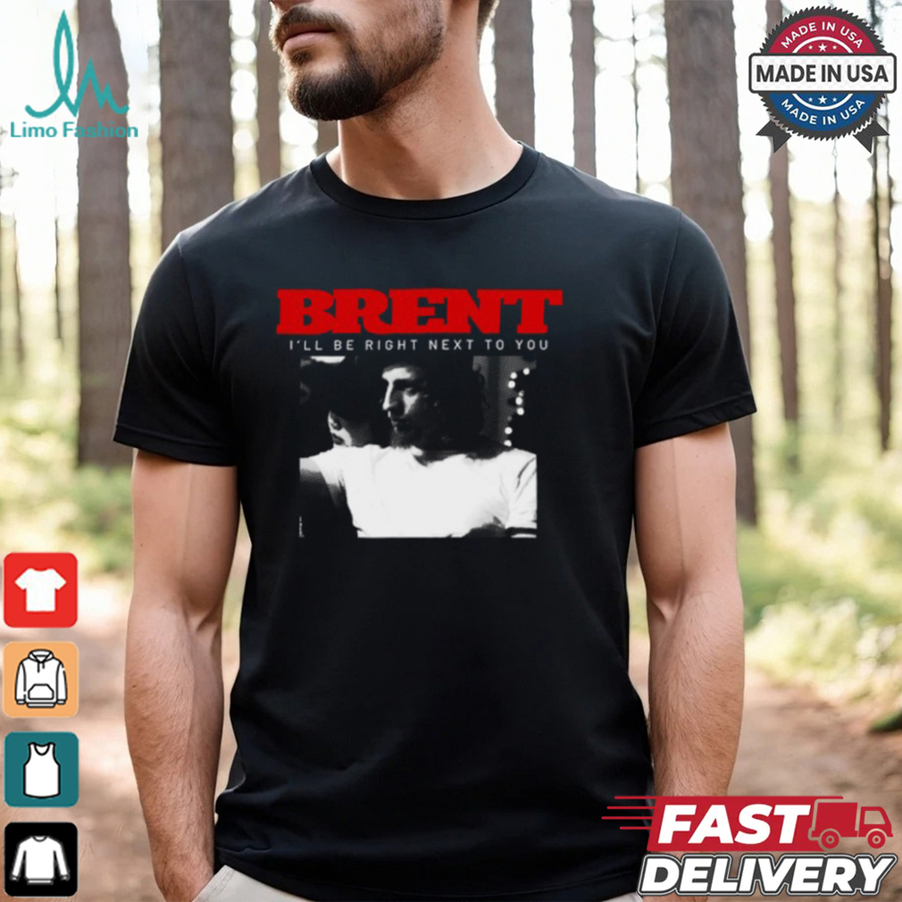 Brent I'll Be Right Next To You Shirt Brent I'll Be Right Next To You Shirt