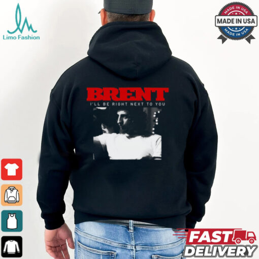 Brent I’ll Be Right Next To You Shirt