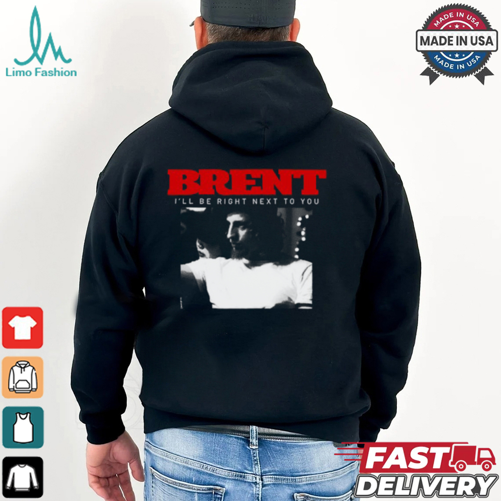 Brent I'll Be Right Next To You Shirt Brent I'll Be Right Next To You Shirt