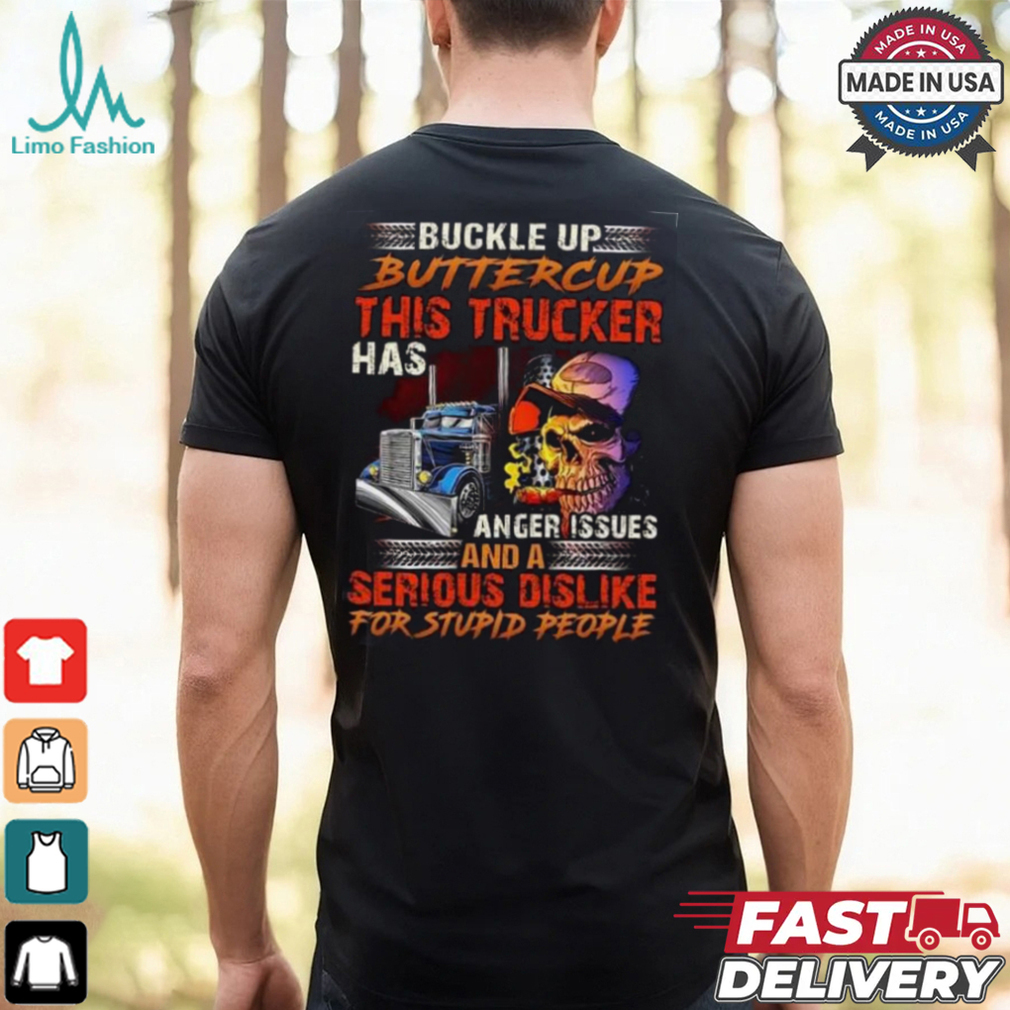 Buckle Up Buttercup This Trucker Has Anger issues And A Serious Dislike For Stupid People Shirt Buckle Up Buttercup This Trucker Has Anger issues And A Serious Dislike For Stupid People Shirt