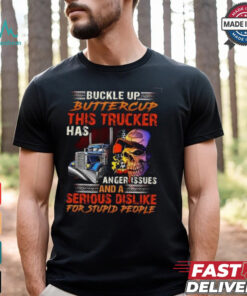 Buckle Up Buttercup This Trucker Has Anger issues And A Serious Dislike For Stupid People Shirt