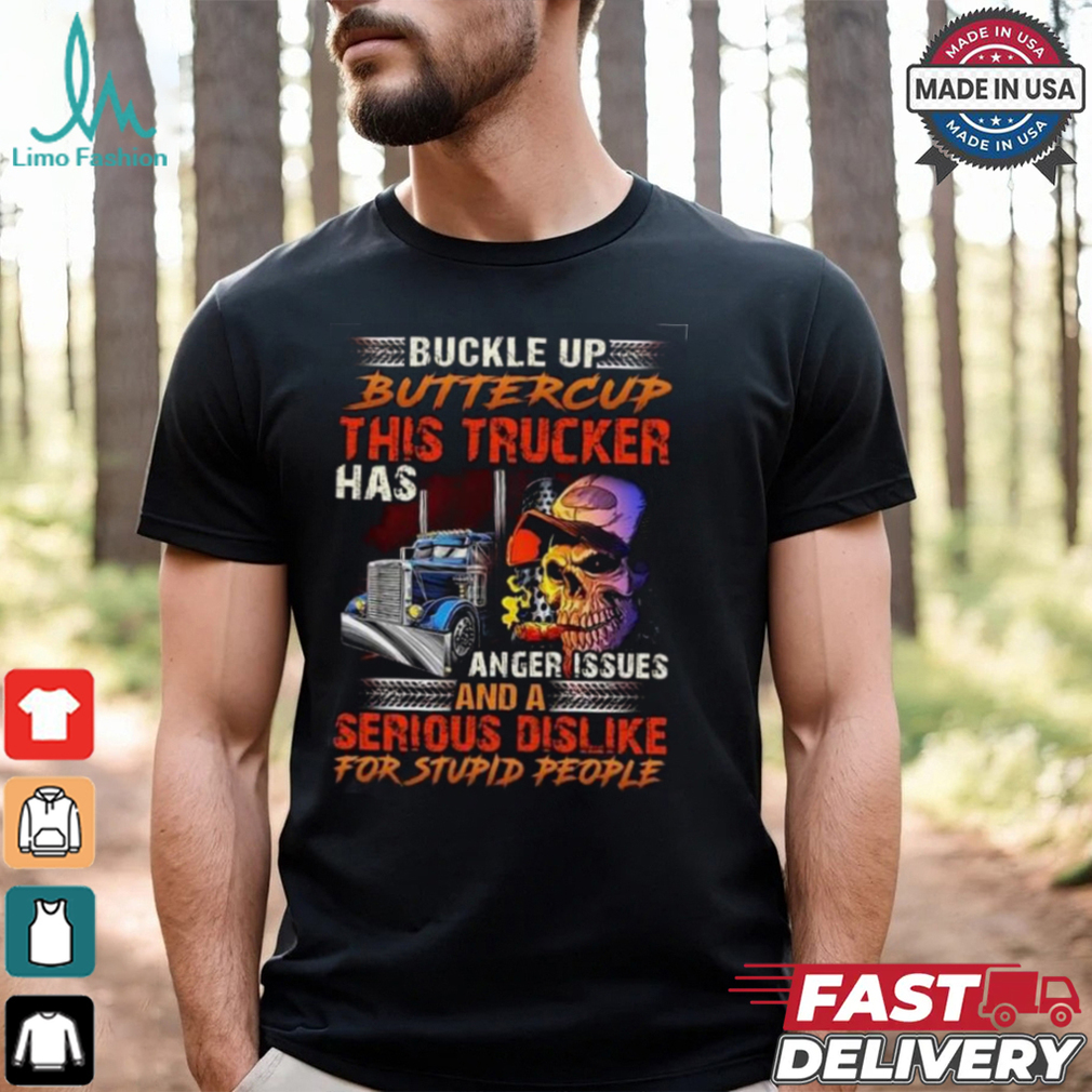 Buckle Up Buttercup This Trucker Has Anger issues And A Serious Dislike For Stupid People Shirt Buckle Up Buttercup This Trucker Has Anger issues And A Serious Dislike For Stupid People Shirt