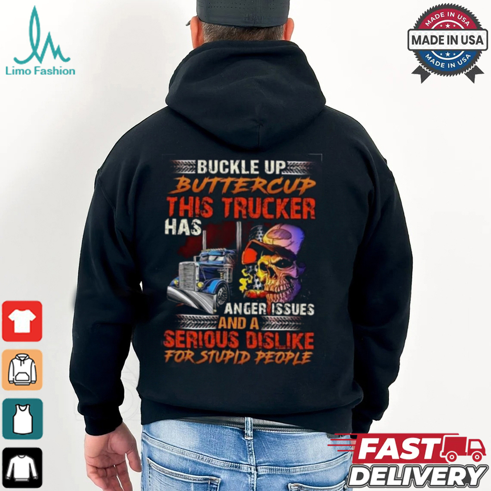 Buckle Up Buttercup This Trucker Has Anger issues And A Serious Dislike For Stupid People Shirt Buckle Up Buttercup This Trucker Has Anger issues And A Serious Dislike For Stupid People Shirt