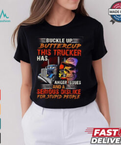 Buckle Up Buttercup This Trucker Has Anger issues And A Serious Dislike For Stupid People Shirt