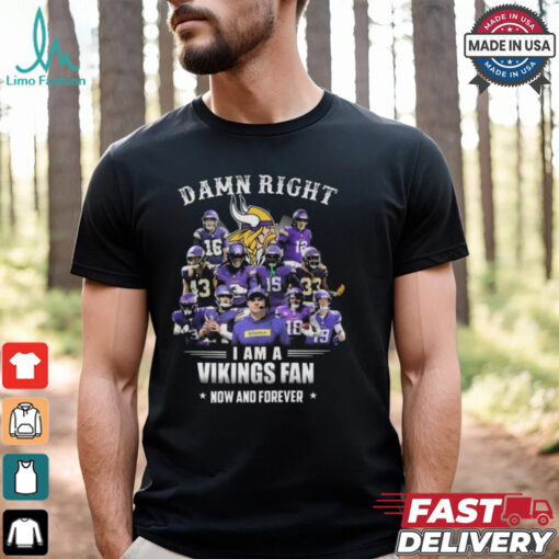 Damn Right I Am A Minnesota Vikings Fan Now And Forever Shirt
