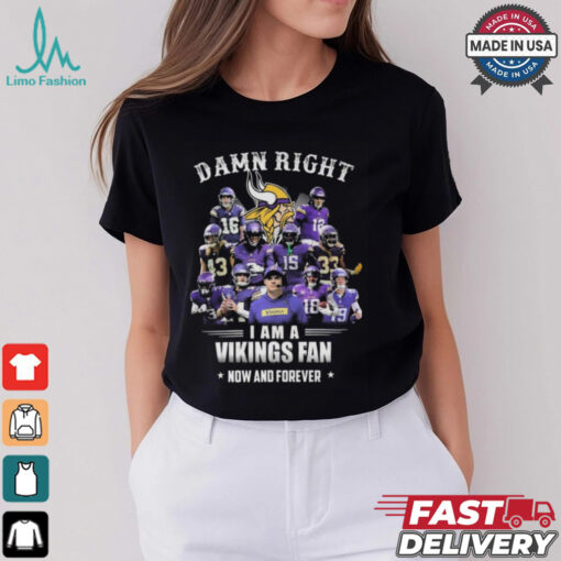 Damn Right I Am A Minnesota Vikings Fan Now And Forever Shirt