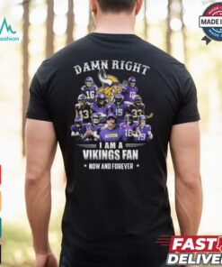 Damn Right I Am A Minnesota Vikings Fan Now And Forever Shirt