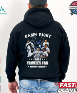 Damn Right I Am A New York Yankees Fan Now And Forever 2024 T shirt