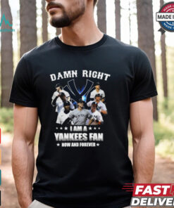 Damn Right I Am A New York Yankees Fan Now And Forever 2024 T shirt