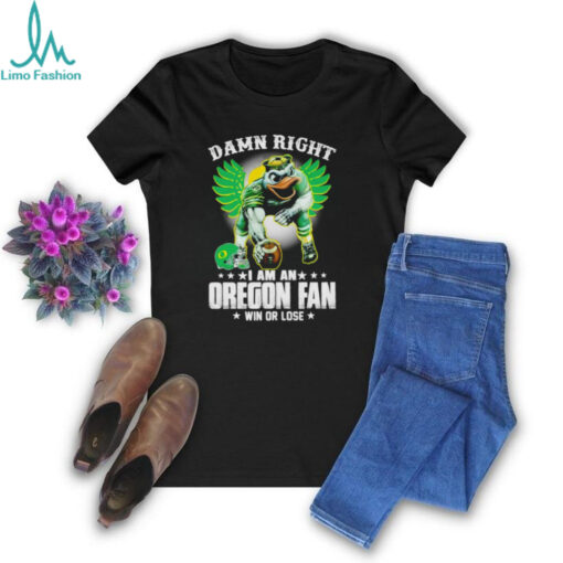 Damn right I am an Oregon fan win or lose Oregon Ducks football 2024 shirt