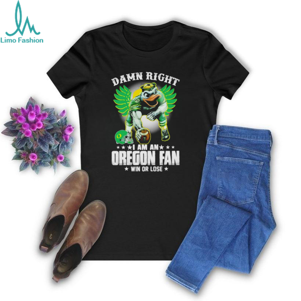 Damn right I am an Oregon fan win or lose Oregon Ducks football 2024 shirt Damn right I am an Oregon fan win or lose Oregon Ducks football 2024 shirt