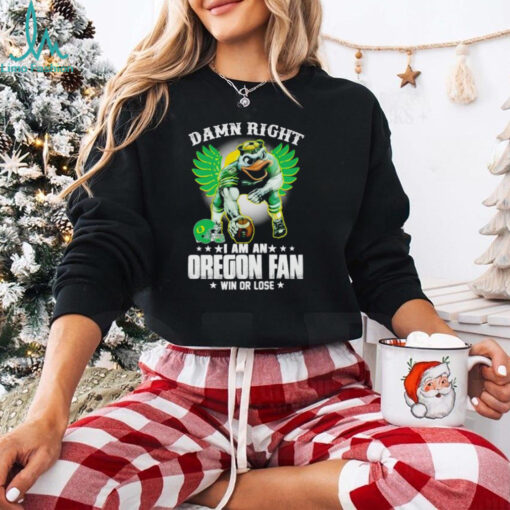 Damn right I am an Oregon fan win or lose Oregon Ducks football 2024 shirt