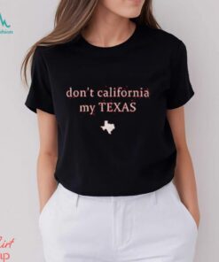 Don’t California My Texas Shirt