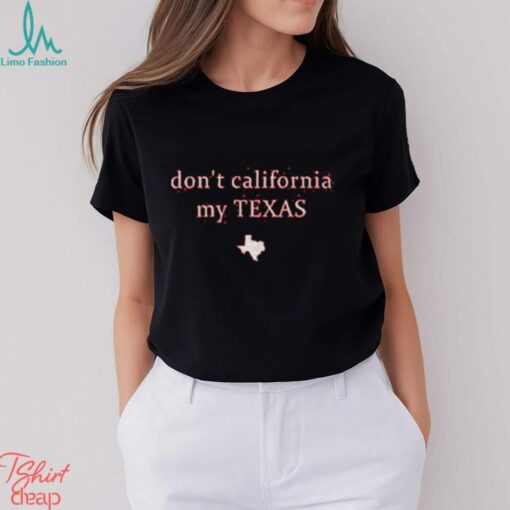 Don’t California My Texas Shirt