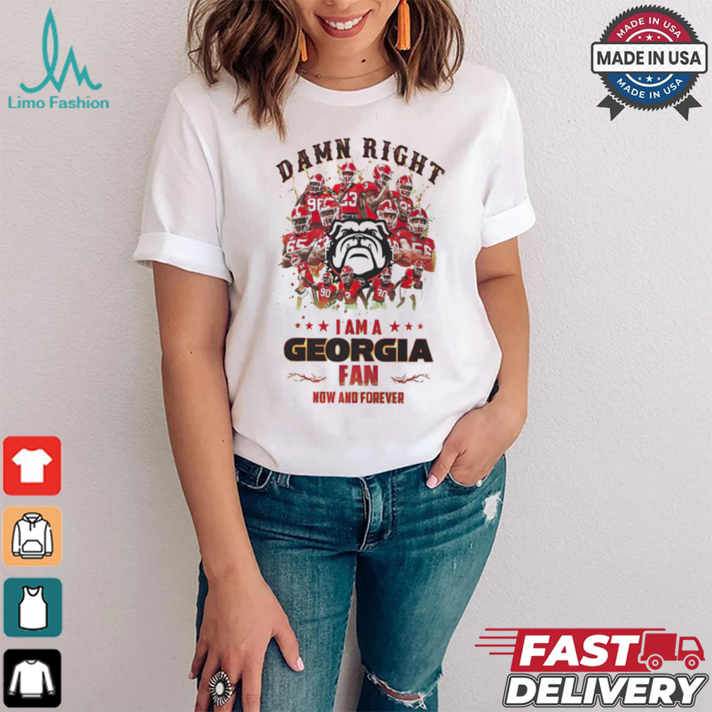 Georgia Bulldogs Damn right I am a Georgia fan now and forever shirt Georgia Bulldogs Damn right I am a Georgia fan now and forever shirt
