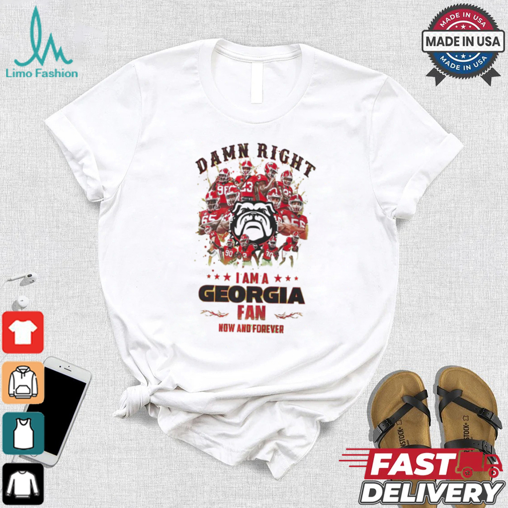 Georgia Bulldogs Damn right I am a Georgia fan now and forever shirt Georgia Bulldogs Damn right I am a Georgia fan now and forever shirt