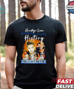 Goodbye Liam Payne you and me got a whole lot of history heart meet break this is not the end shirt