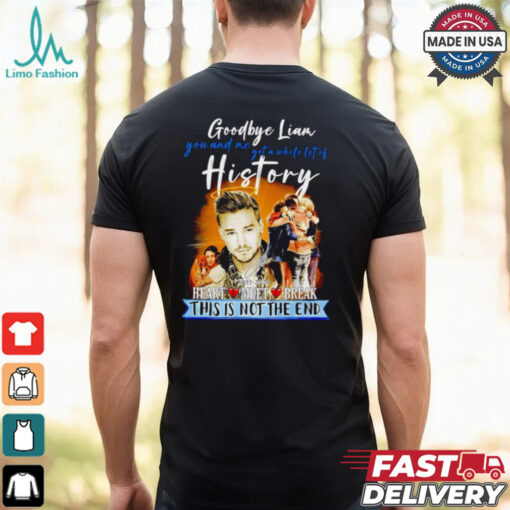 Goodbye Liam Payne you and me got a whole lot of history heart meet break this is not the end shirt