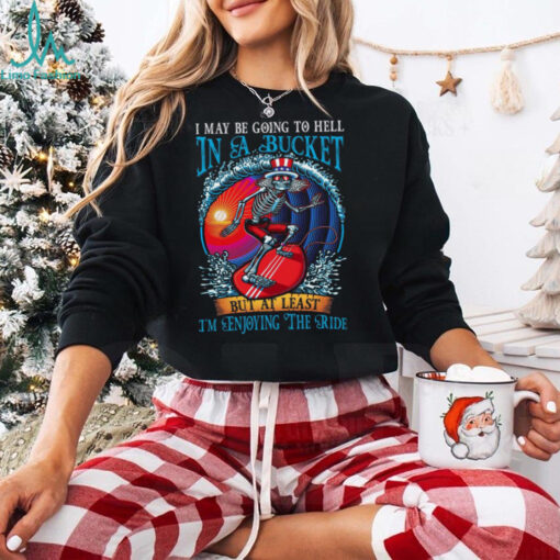 Grateful Dead In A Bucket I’m Enjoying The Ride T Shirt