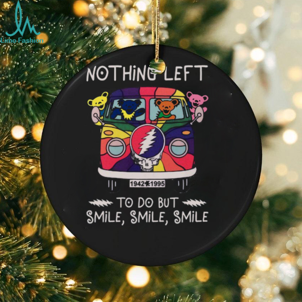 Grateful Dead Nothing Left smile smile smile Unisex T Shirt Grateful Dead Nothing Left smile smile smile Unisex T Shirt