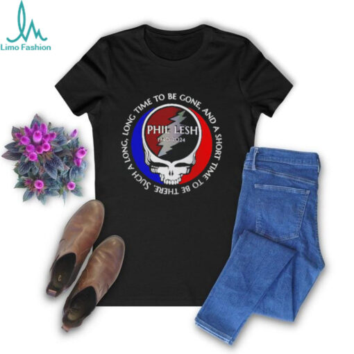 Grateful Dead Phil Lesh 1940 2024 long time to be gone and a short time to be ther shirt