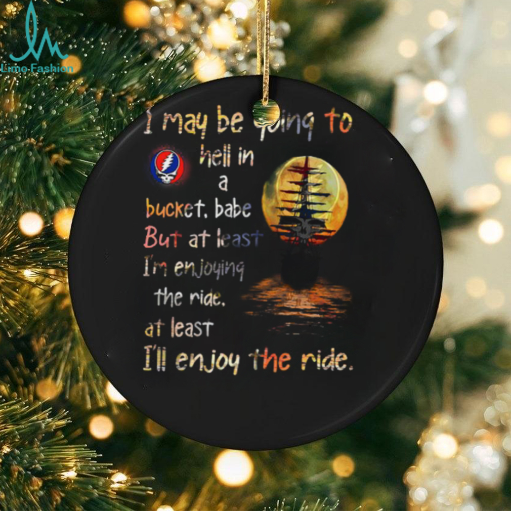 Grateful Dead i may be going to hell in a bucket Unisex T Shirt Grateful Dead i may be going to hell in a bucket Unisex T Shirt