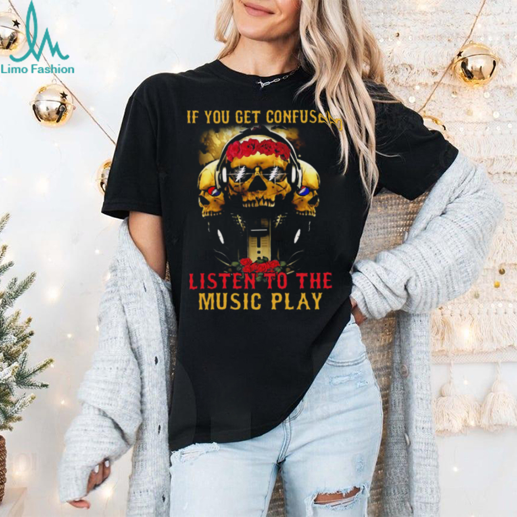 Grateful Dead if you get confused T Shirt Grateful Dead if you get confused T Shirt