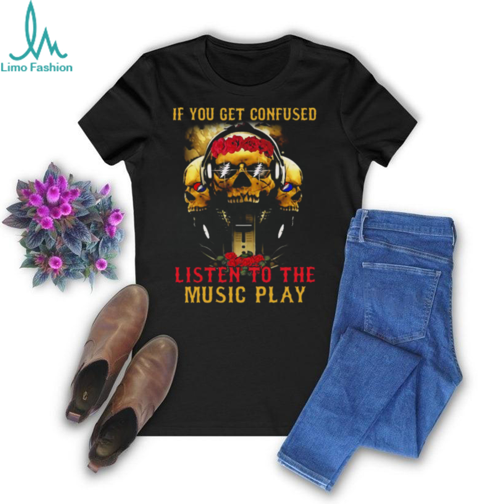Grateful Dead if you get confused T Shirt Grateful Dead if you get confused T Shirt