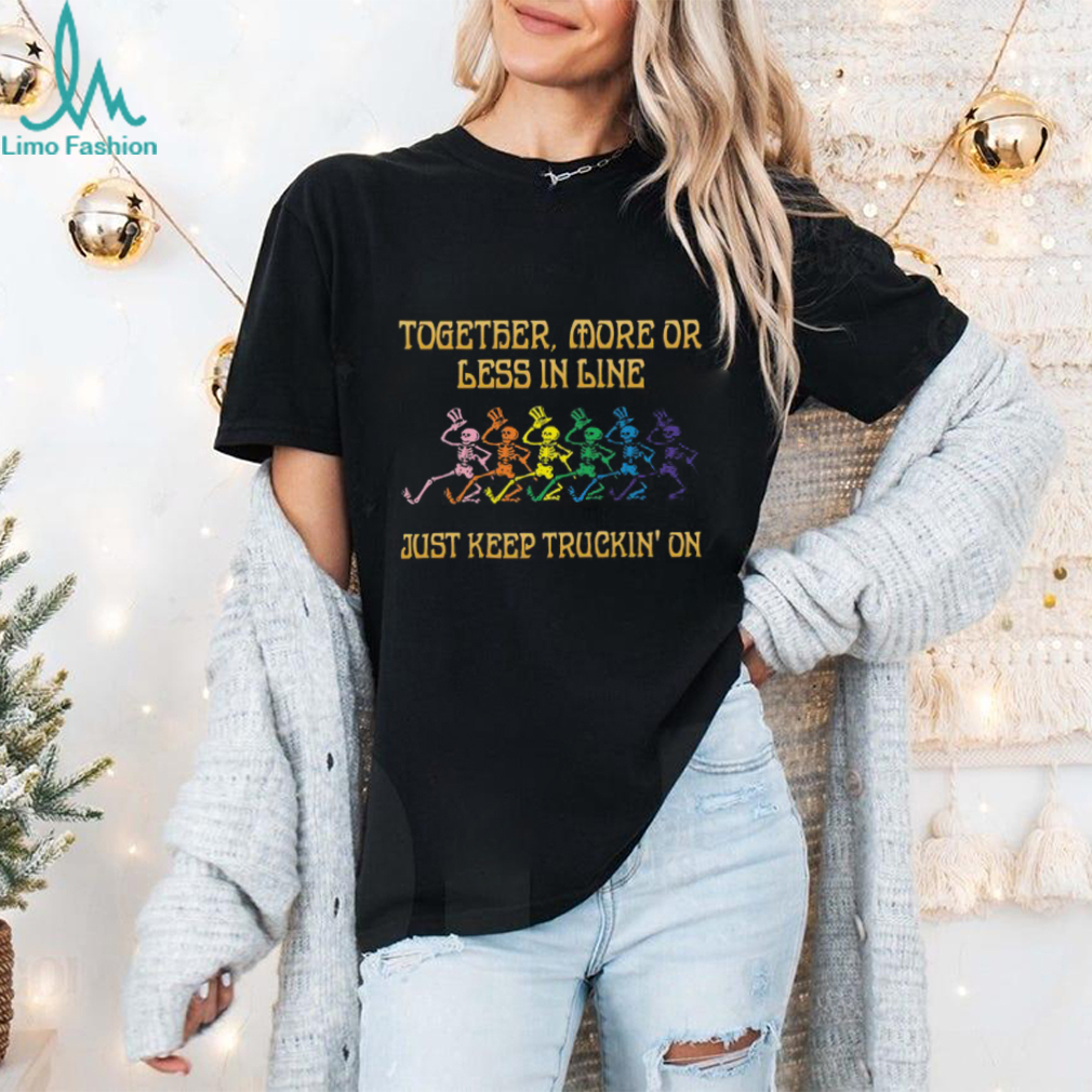 Grateful Dead together, more or less in line just keep truckin' on Unisex T Shirt Grateful Dead together, more or less in line just keep truckin' on Unisex T Shirt