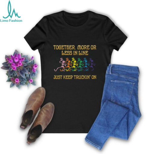 Grateful Dead   together, more or less in line just keep truckin’ on Unisex T Shirt