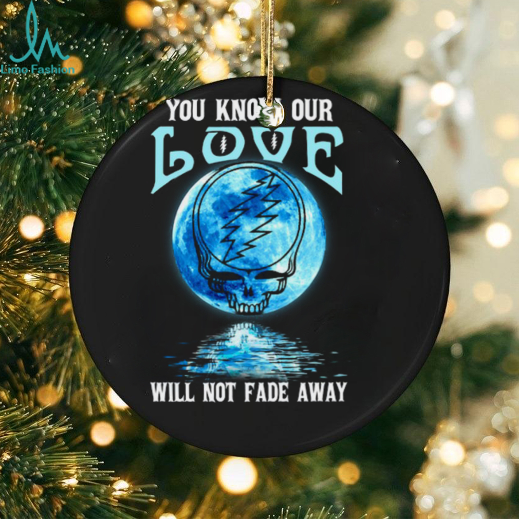 Grateful Dead you know our love will not fade away T Shirt Grateful Dead you know our love will not fade away T Shirt