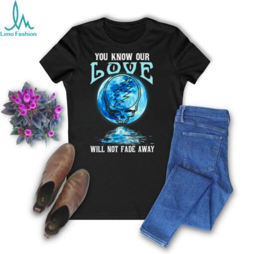 Grateful Dead   you know our love will not fade away  T Shirt