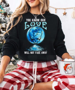 Grateful Dead you know our love will not fade away T Shirt