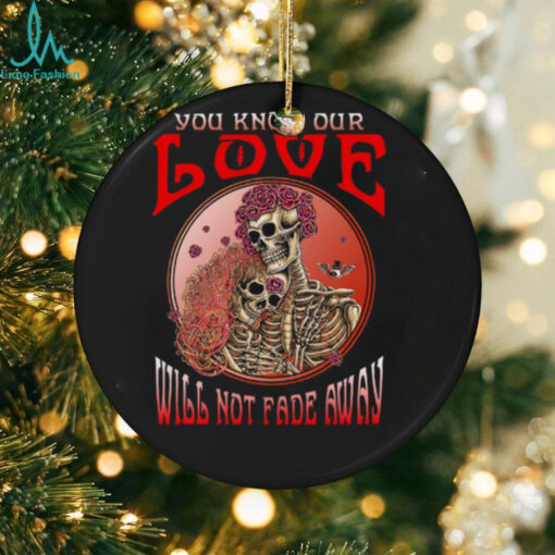 Grateful Dead  you know our love will not fade away Unisex T Shirt