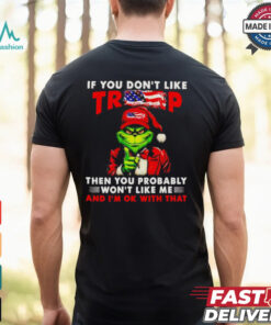 Grinch if you don’t like Trump then you probably won’t like me shirt