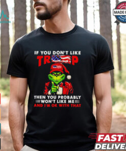 Grinch if you don’t like Trump then you probably won’t like me shirt